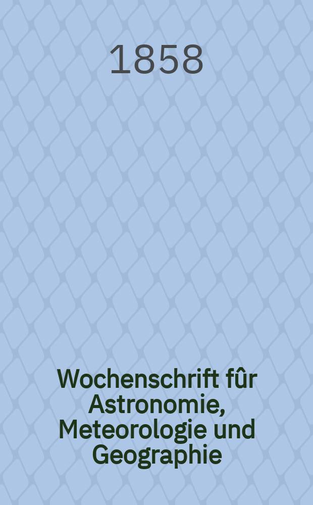 Wochenschrift fûr Astronomie, Meteorologie und Geographie : Neue Folge der "Astronomischen Unterhaltung". Jg. 1(12)1858, № 52