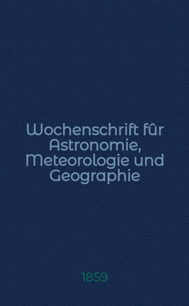 Wochenschrift fûr Astronomie, Meteorologie und Geographie : Neue Folge der "Astronomischen Unterhaltung". Jg. 2(13)1859, № 5