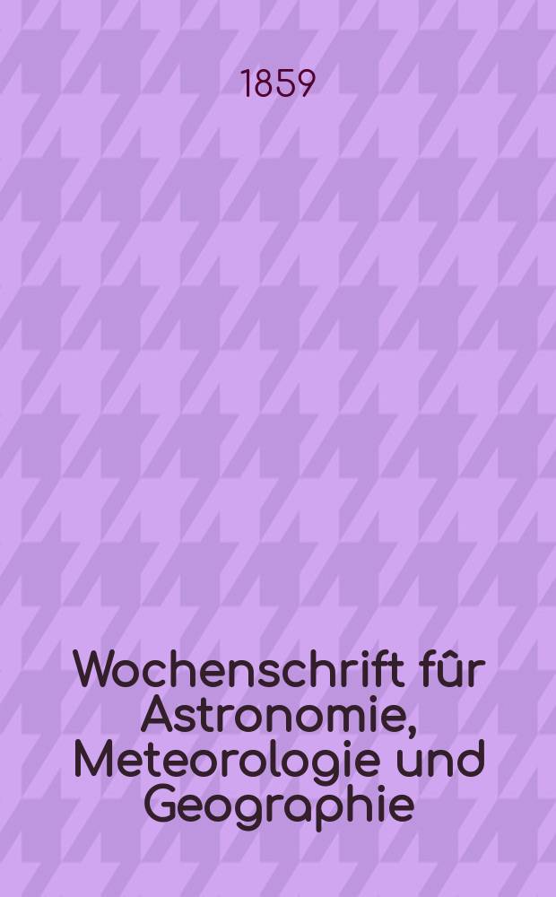 Wochenschrift fûr Astronomie, Meteorologie und Geographie : Neue Folge der "Astronomischen Unterhaltung". Jg. 2(13)1859, № 6