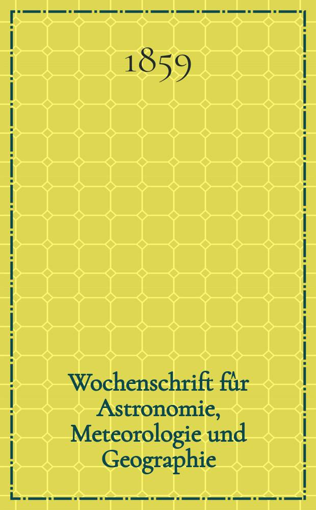 Wochenschrift f&ucirc;r Astronomie, Meteorologie und Geographie : Neue Folge der "Astronomischen Unterhaltung". Jg. 2(13)1859, № 9