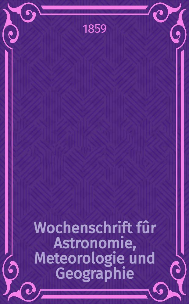 Wochenschrift fûr Astronomie, Meteorologie und Geographie : Neue Folge der "Astronomischen Unterhaltung". Jg. 2(13)1859, № 12