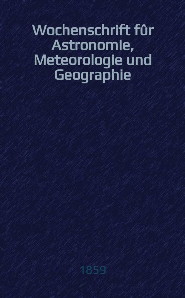 Wochenschrift f&ucirc;r Astronomie, Meteorologie und Geographie : Neue Folge der "Astronomischen Unterhaltung". Jg. 2(13)1859, № 14