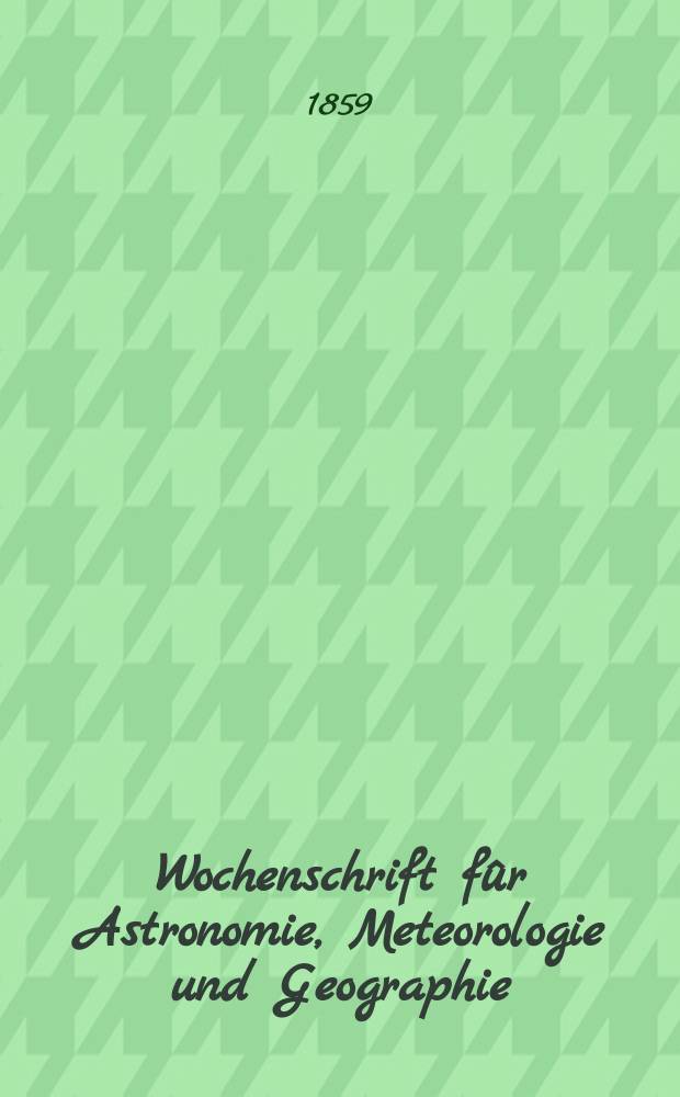 Wochenschrift f&ucirc;r Astronomie, Meteorologie und Geographie : Neue Folge der "Astronomischen Unterhaltung". Jg. 2(13)1859, № 17