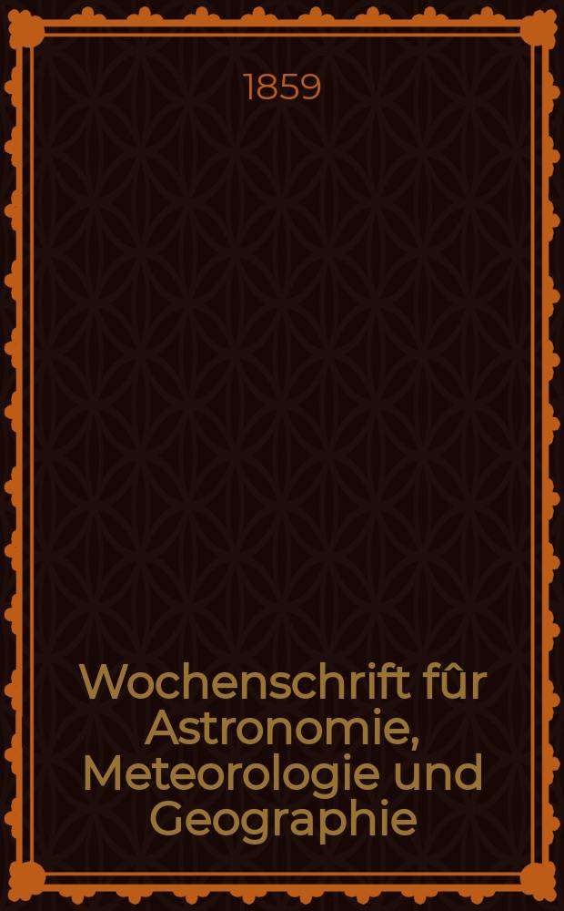 Wochenschrift f&ucirc;r Astronomie, Meteorologie und Geographie : Neue Folge der "Astronomischen Unterhaltung". Jg. 2(13)1859, № 27