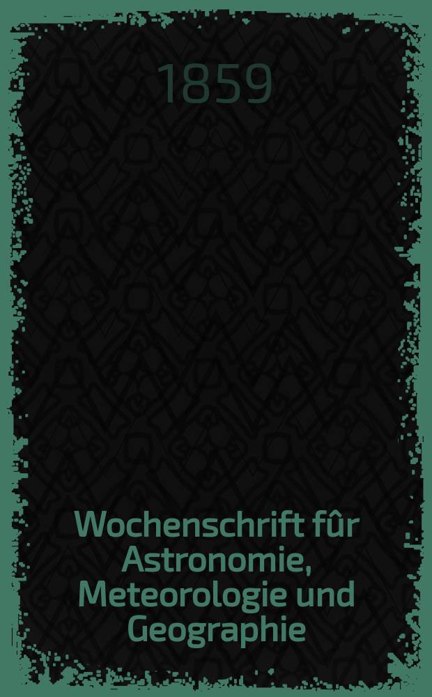 Wochenschrift fûr Astronomie, Meteorologie und Geographie : Neue Folge der "Astronomischen Unterhaltung". Jg. 2(13)1859, № 31