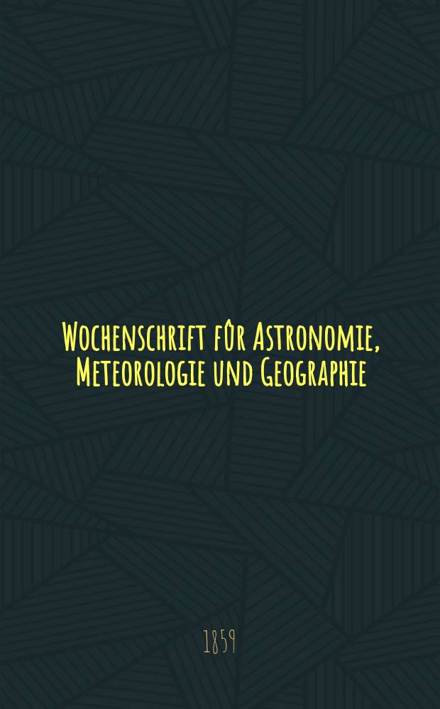 Wochenschrift fûr Astronomie, Meteorologie und Geographie : Neue Folge der "Astronomischen Unterhaltung". Jg. 2(13)1859, № 38