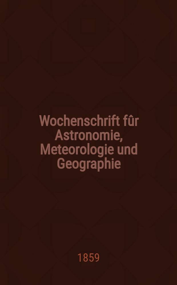 Wochenschrift fûr Astronomie, Meteorologie und Geographie : Neue Folge der "Astronomischen Unterhaltung". Jg. 2(13)1859, № 43