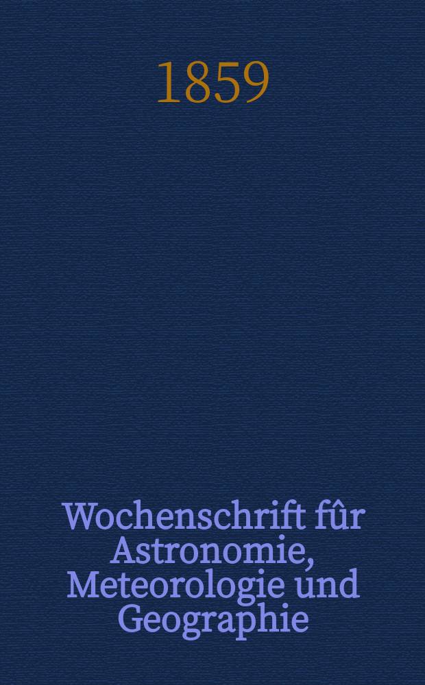 Wochenschrift fûr Astronomie, Meteorologie und Geographie : Neue Folge der "Astronomischen Unterhaltung". Jg. 2(13)1859, № 44