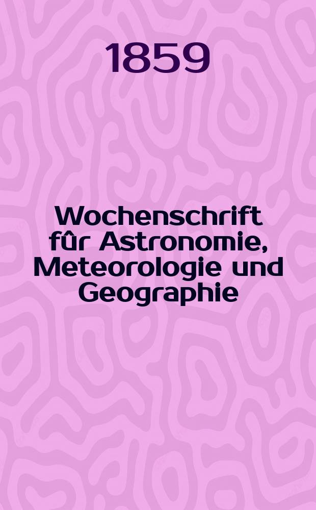 Wochenschrift fûr Astronomie, Meteorologie und Geographie : Neue Folge der "Astronomischen Unterhaltung". Jg. 2(13)1859, № 52