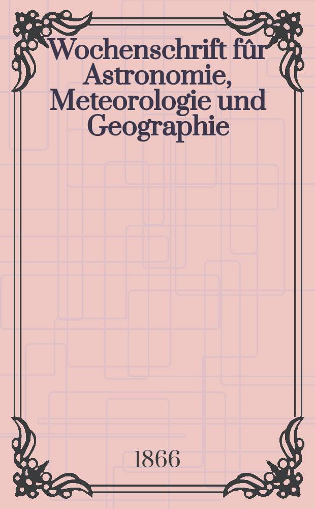 Wochenschrift f&ucirc;r Astronomie, Meteorologie und Geographie : Neue Folge der "Astronomischen Unterhaltung". Jg. 9(20) 1866, № 1