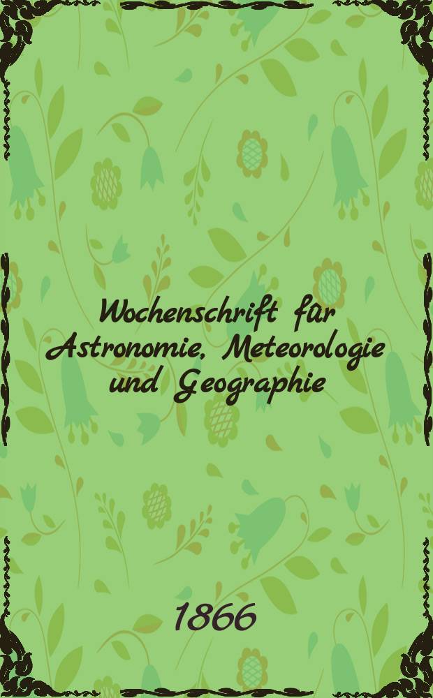 Wochenschrift fûr Astronomie, Meteorologie und Geographie : Neue Folge der "Astronomischen Unterhaltung". Jg. 9(20) 1866, № 3