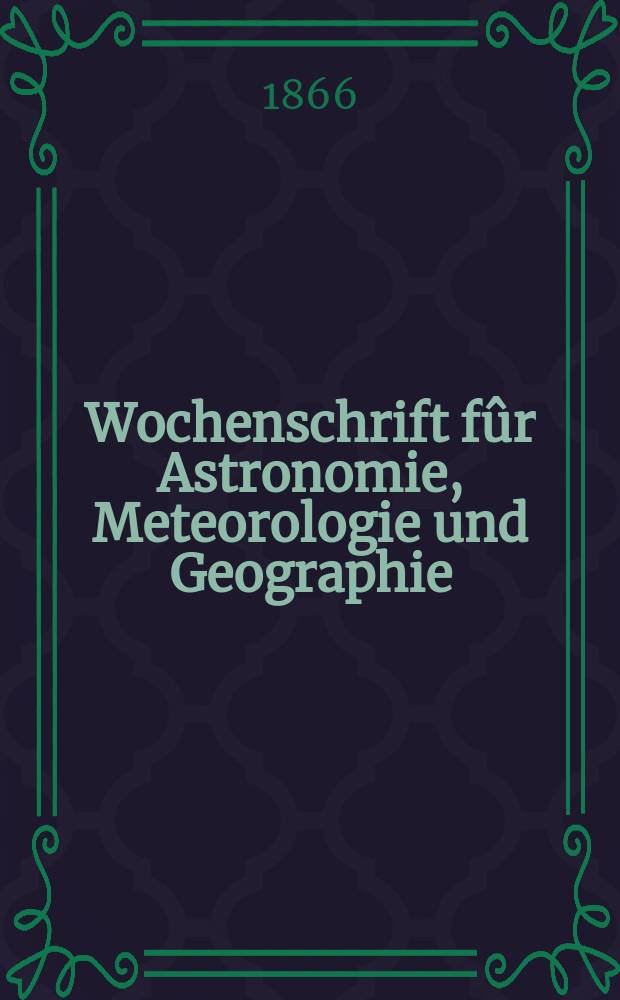 Wochenschrift f&ucirc;r Astronomie, Meteorologie und Geographie : Neue Folge der "Astronomischen Unterhaltung". Jg. 9(20) 1866, № 8