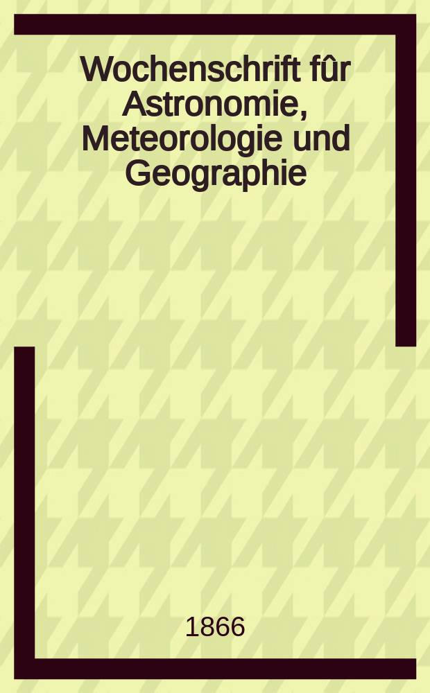 Wochenschrift f&ucirc;r Astronomie, Meteorologie und Geographie : Neue Folge der "Astronomischen Unterhaltung". Jg. 9(20) 1866, № 17