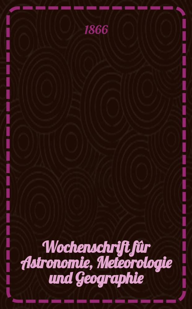 Wochenschrift fûr Astronomie, Meteorologie und Geographie : Neue Folge der "Astronomischen Unterhaltung". Jg. 9(20) 1866, № 22