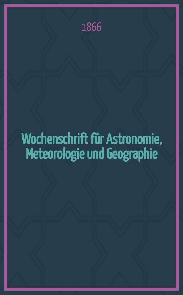 Wochenschrift f&ucirc;r Astronomie, Meteorologie und Geographie : Neue Folge der "Astronomischen Unterhaltung". Jg. 9(20) 1866, № 28