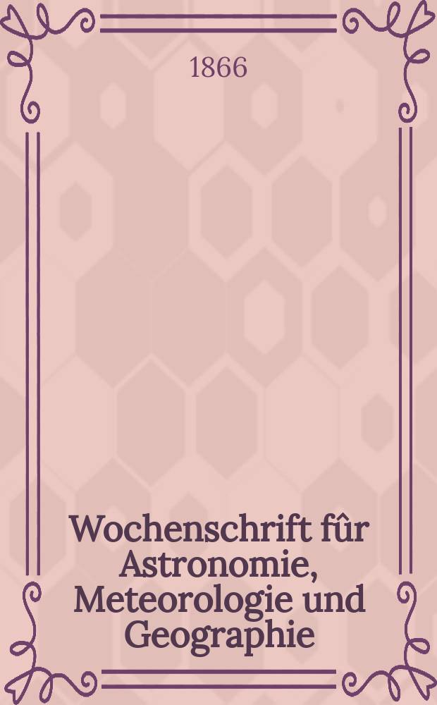 Wochenschrift fûr Astronomie, Meteorologie und Geographie : Neue Folge der "Astronomischen Unterhaltung". Jg. 9(20) 1866, № 32