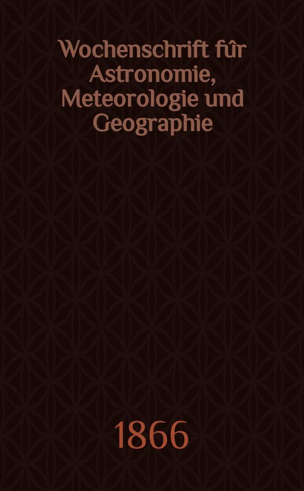 Wochenschrift fûr Astronomie, Meteorologie und Geographie : Neue Folge der "Astronomischen Unterhaltung". Jg. 9(20) 1866, № 37