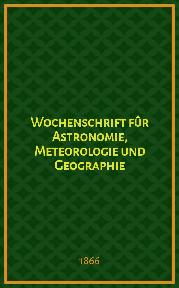 Wochenschrift f&ucirc;r Astronomie, Meteorologie und Geographie : Neue Folge der "Astronomischen Unterhaltung". Jg. 9(20) 1866, № 41