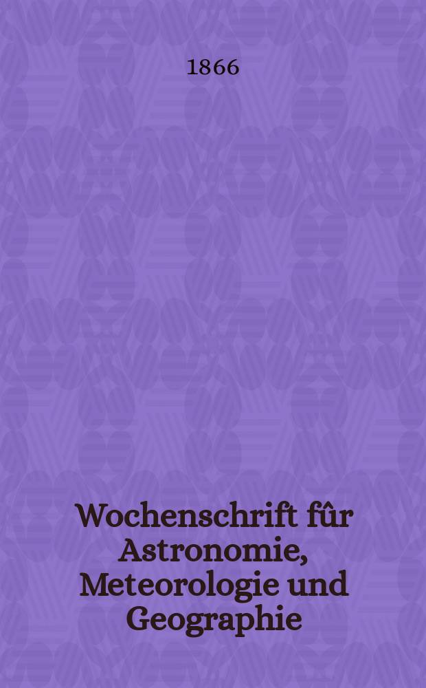 Wochenschrift fûr Astronomie, Meteorologie und Geographie : Neue Folge der "Astronomischen Unterhaltung". Jg. 9(20) 1866, № 44