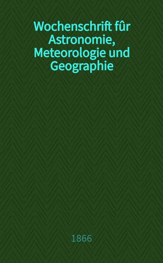 Wochenschrift fûr Astronomie, Meteorologie und Geographie : Neue Folge der "Astronomischen Unterhaltung". Jg. 9(20) 1866, № 47