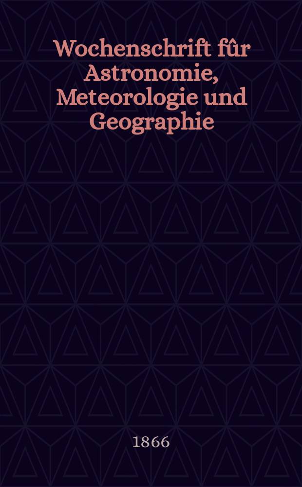 Wochenschrift fûr Astronomie, Meteorologie und Geographie : Neue Folge der "Astronomischen Unterhaltung". Jg. 9(20) 1866, № 49