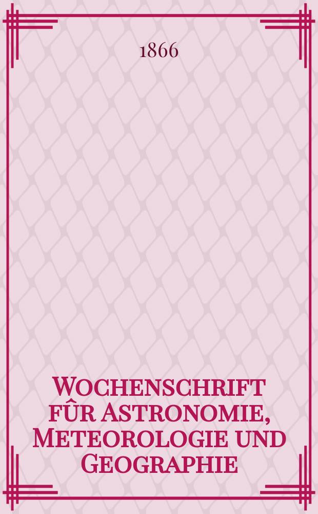 Wochenschrift fûr Astronomie, Meteorologie und Geographie : Neue Folge der "Astronomischen Unterhaltung". Jg. 9(20) 1866, № 51