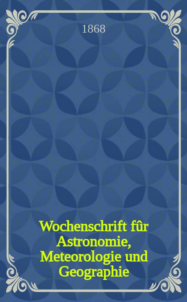 Wochenschrift fûr Astronomie, Meteorologie und Geographie : Neue Folge der "Astronomischen Unterhaltung". Jg. 11(22) 1868, № 3