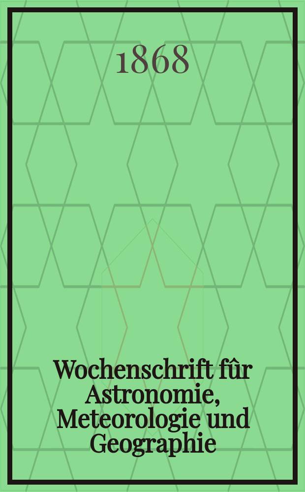 Wochenschrift fûr Astronomie, Meteorologie und Geographie : Neue Folge der "Astronomischen Unterhaltung". Jg. 11(22) 1868, № 5