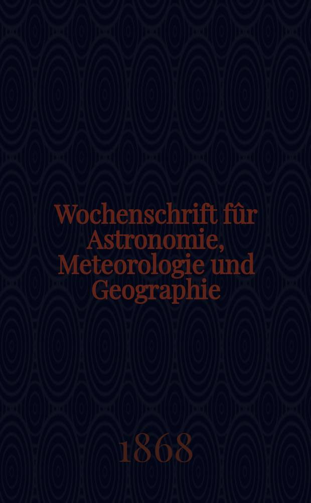 Wochenschrift f&ucirc;r Astronomie, Meteorologie und Geographie : Neue Folge der "Astronomischen Unterhaltung". Jg. 11(22) 1868, № 6