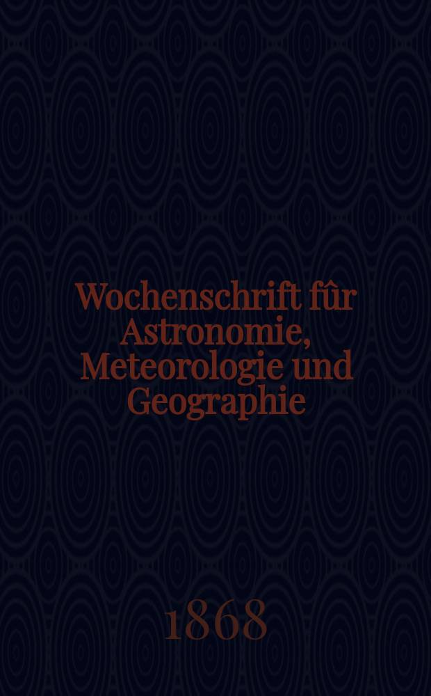 Wochenschrift fûr Astronomie, Meteorologie und Geographie : Neue Folge der "Astronomischen Unterhaltung". Jg. 11(22) 1868, № 6