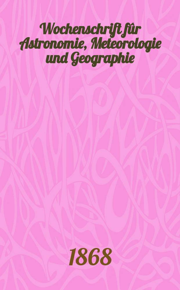 Wochenschrift f&ucirc;r Astronomie, Meteorologie und Geographie : Neue Folge der "Astronomischen Unterhaltung". Jg. 11(22) 1868, № 7