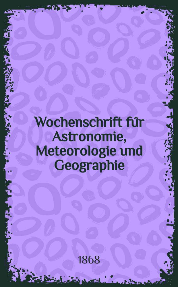 Wochenschrift fûr Astronomie, Meteorologie und Geographie : Neue Folge der "Astronomischen Unterhaltung". Jg. 11(22) 1868, № 16
