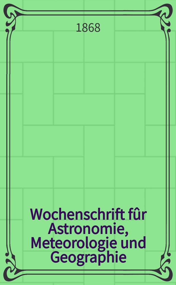 Wochenschrift f&ucirc;r Astronomie, Meteorologie und Geographie : Neue Folge der "Astronomischen Unterhaltung". Jg. 11(22) 1868, № 24