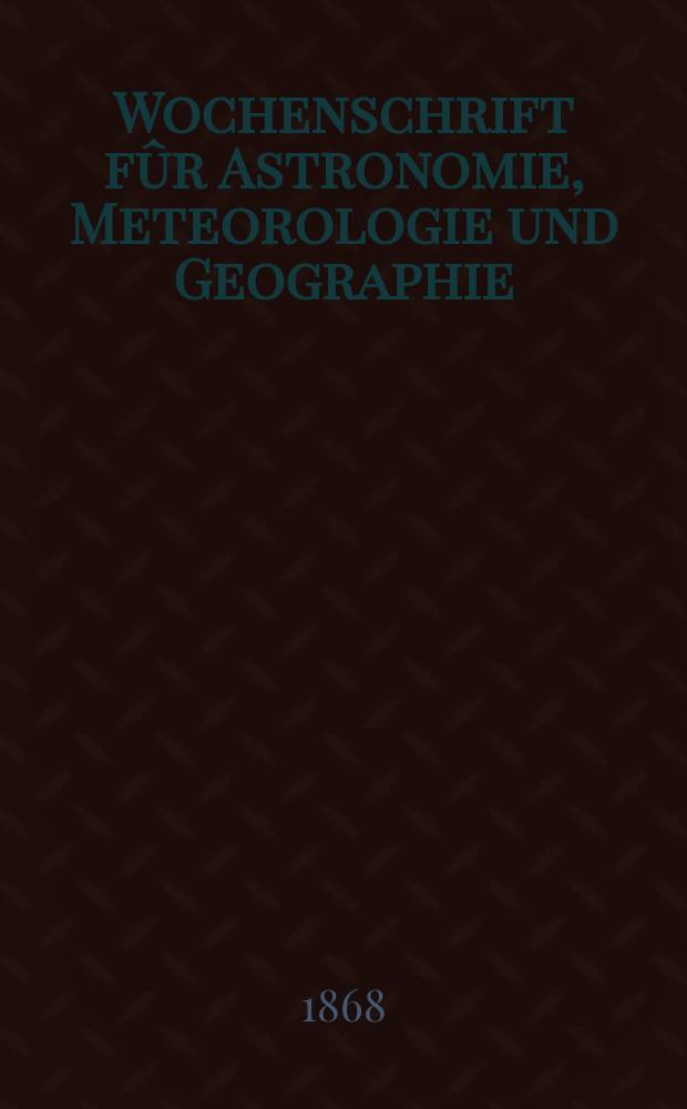 Wochenschrift fûr Astronomie, Meteorologie und Geographie : Neue Folge der "Astronomischen Unterhaltung". Jg. 11(22) 1868, № 25