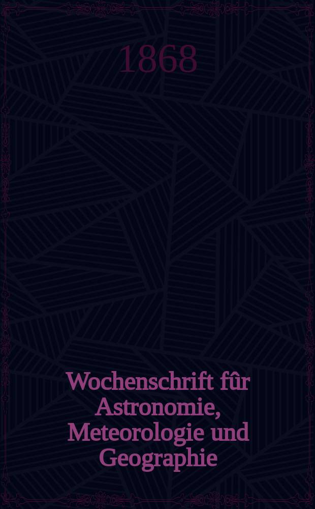 Wochenschrift f&ucirc;r Astronomie, Meteorologie und Geographie : Neue Folge der "Astronomischen Unterhaltung". Jg. 11(22) 1868, № 33