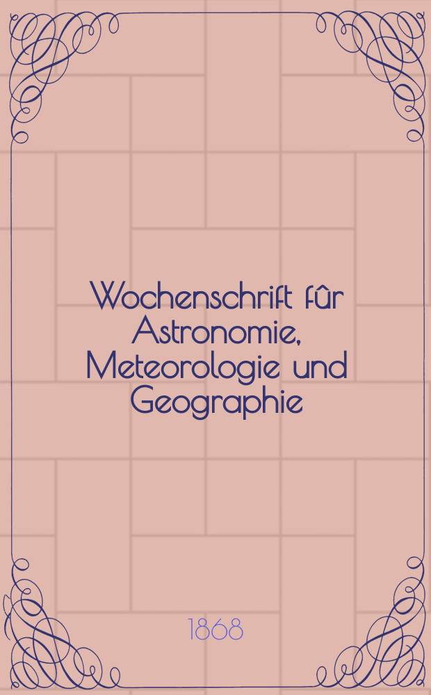 Wochenschrift f&ucirc;r Astronomie, Meteorologie und Geographie : Neue Folge der "Astronomischen Unterhaltung". Jg. 11(22) 1868, № 42