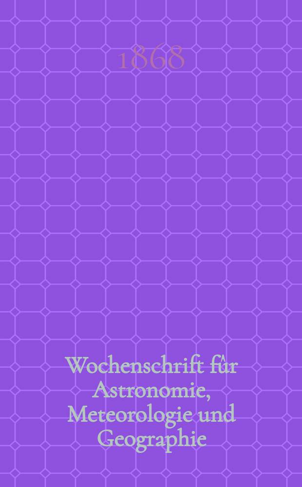 Wochenschrift fûr Astronomie, Meteorologie und Geographie : Neue Folge der "Astronomischen Unterhaltung". Jg. 11(22) 1868, № 44