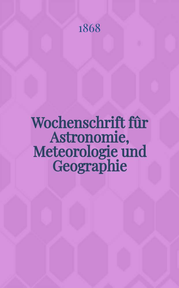 Wochenschrift fûr Astronomie, Meteorologie und Geographie : Neue Folge der "Astronomischen Unterhaltung". Jg. 11(22) 1868, № 45
