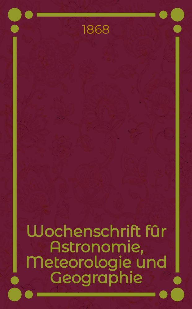 Wochenschrift f&ucirc;r Astronomie, Meteorologie und Geographie : Neue Folge der "Astronomischen Unterhaltung". Jg. 11(22) 1868, № 47