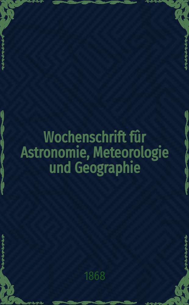 Wochenschrift f&ucirc;r Astronomie, Meteorologie und Geographie : Neue Folge der "Astronomischen Unterhaltung". Jg. 11(22) 1868, № 50
