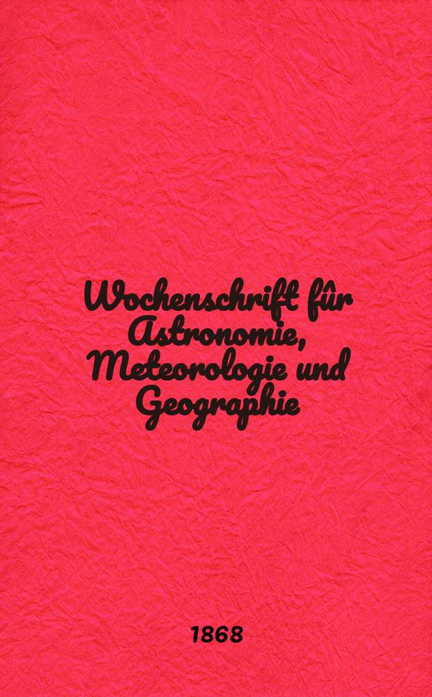 Wochenschrift fûr Astronomie, Meteorologie und Geographie : Neue Folge der "Astronomischen Unterhaltung". Jg. 11(22) 1868, № 51