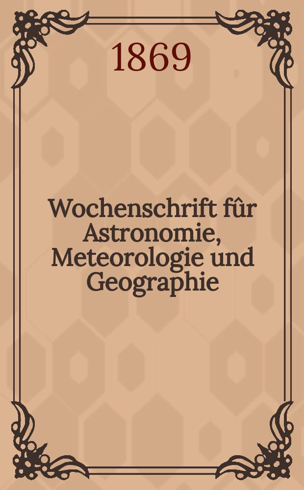 Wochenschrift fûr Astronomie, Meteorologie und Geographie : Neue Folge der "Astronomischen Unterhaltung". Jg. 12(23)1869, № 8