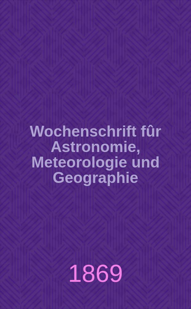 Wochenschrift f&ucirc;r Astronomie, Meteorologie und Geographie : Neue Folge der "Astronomischen Unterhaltung". Jg. 12(23)1869, № 13
