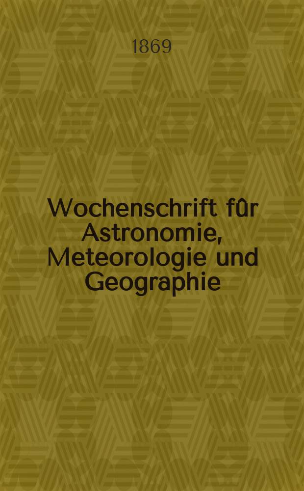 Wochenschrift fûr Astronomie, Meteorologie und Geographie : Neue Folge der "Astronomischen Unterhaltung". Jg. 12(23)1869, № 16