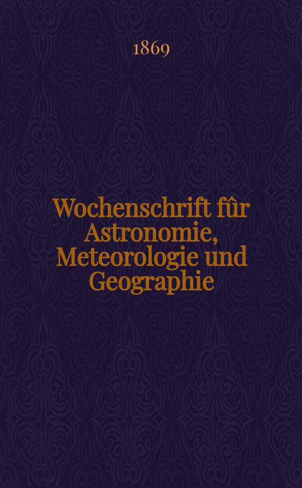 Wochenschrift fûr Astronomie, Meteorologie und Geographie : Neue Folge der "Astronomischen Unterhaltung". Jg. 12(23)1869, № 23