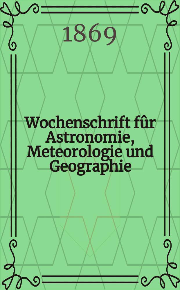 Wochenschrift fûr Astronomie, Meteorologie und Geographie : Neue Folge der "Astronomischen Unterhaltung". Jg. 12(23)1869, № 36