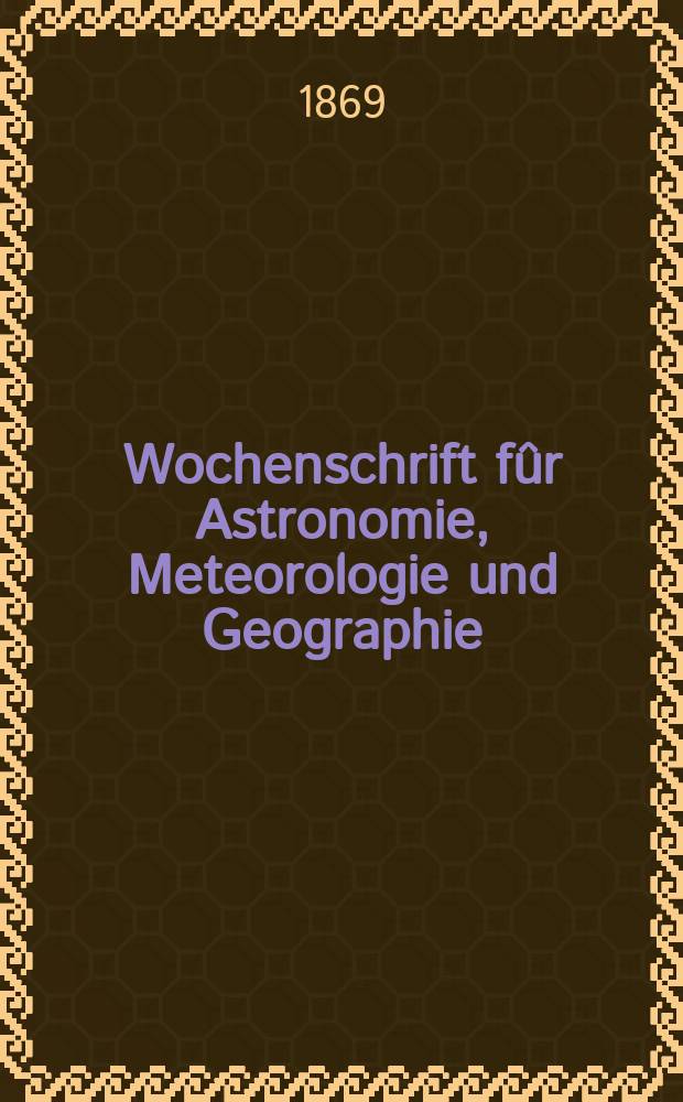 Wochenschrift fûr Astronomie, Meteorologie und Geographie : Neue Folge der "Astronomischen Unterhaltung". Jg. 12(23)1869, № 40