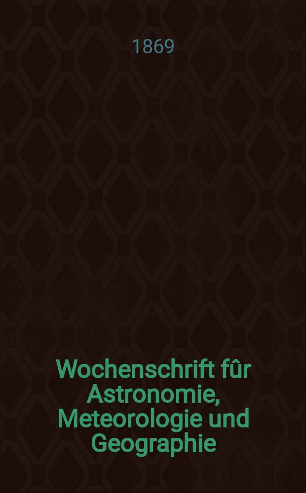 Wochenschrift fûr Astronomie, Meteorologie und Geographie : Neue Folge der "Astronomischen Unterhaltung". Jg. 12(23)1869, № 46
