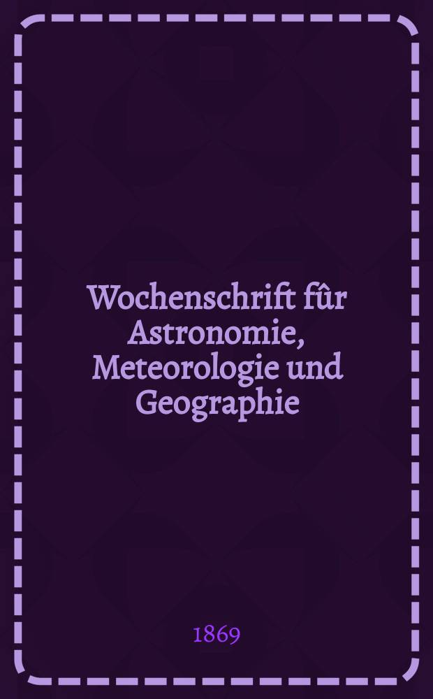 Wochenschrift fûr Astronomie, Meteorologie und Geographie : Neue Folge der "Astronomischen Unterhaltung". Jg. 12(23)1869, № 50