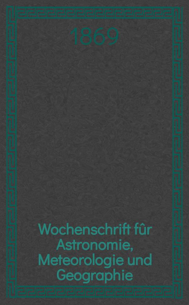 Wochenschrift f&ucirc;r Astronomie, Meteorologie und Geographie : Neue Folge der "Astronomischen Unterhaltung". Jg. 12(23)1869, № 51